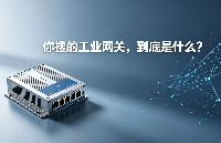 当我们谈论“工业网关”时，到底在谈论什么？