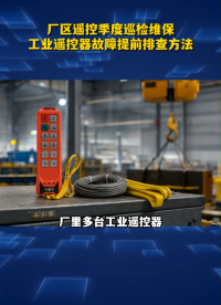 厂区遥控季度巡检维保，工业遥控器故障提前排查方法