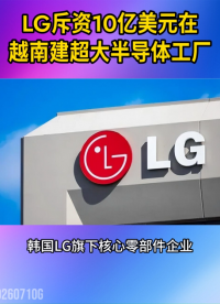 斥资10亿美元！LG在越南建超大半导体工厂#晶扬电子 #芯片封装 