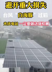避开重大损失，台风“白海豚”过后，光伏电站一定要做这项检测。#台风#台风白海豚#浙江温州#屋顶光伏 