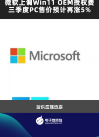 微软上调Win11 OEM授权费，三季度PC售价预计再涨5%