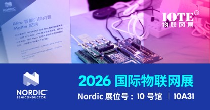 智联赋能万物｜Nordic 携边缘 AI 与全域无线互联技术亮相 IOTE 2026 深圳展
