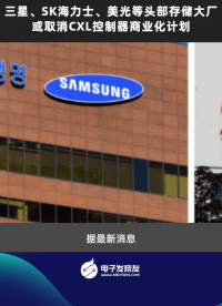 三星、SK海力士、美光等头部存储大厂或取消CXL控制器商业化计划